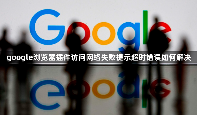 google浏览器插件访问网络失败提示超时错误如何解决1