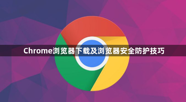 Chrome浏览器下载及浏览器安全防护技巧1