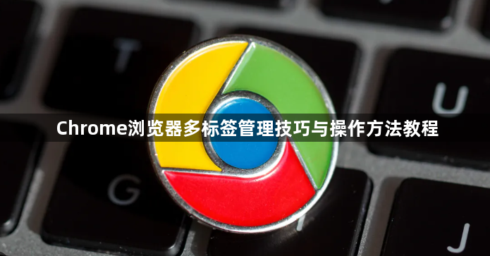 Chrome浏览器多标签管理技巧与操作方法教程1