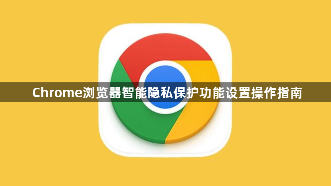 Chrome浏览器智能隐私保护功能设置操作指南1
