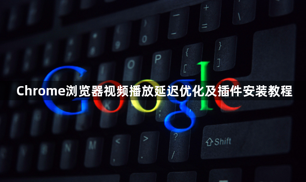 Chrome浏览器视频播放延迟优化及插件安装教程1