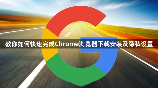 教你如何快速完成Chrome浏览器下载安装及隐私设置1