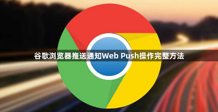 谷歌浏览器推送通知Web Push操作完整方法1