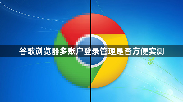 谷歌浏览器多账户登录管理是否方便实测1