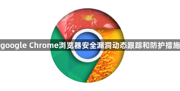 google Chrome浏览器安全漏洞动态跟踪和防护措施1