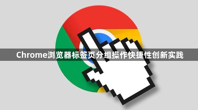 Chrome浏览器标签页分组操作快捷性创新实践1