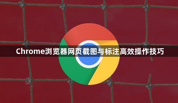 Chrome浏览器网页截图与标注高效操作技巧1