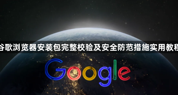 谷歌浏览器安装包完整校验及安全防范措施实用教程1