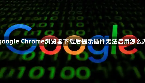 google Chrome浏览器下载后提示插件无法启用怎么办1
