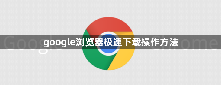 google浏览器极速下载操作方法1