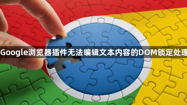 Google浏览器插件无法编辑文本内容的DOM锁定处理1