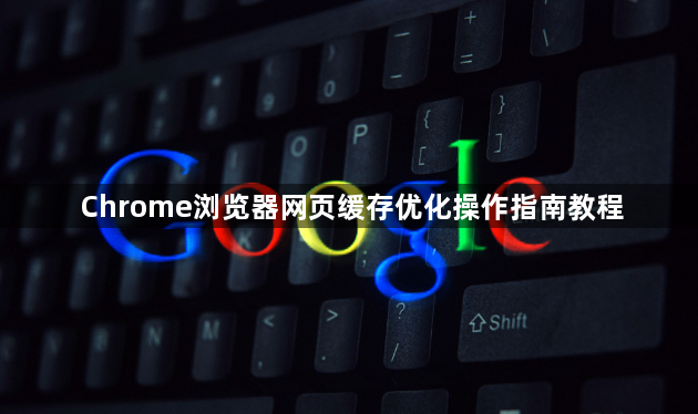 Chrome浏览器网页缓存优化操作指南教程1