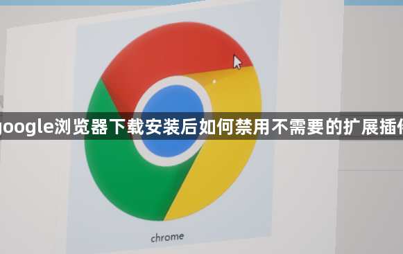 google浏览器下载安装后如何禁用不需要的扩展插件1