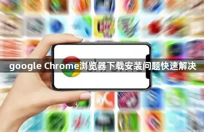 google Chrome浏览器下载安装问题快速解决1