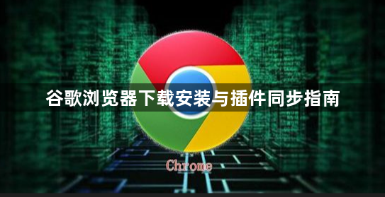 谷歌浏览器下载安装与插件同步指南1