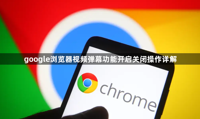 google浏览器视频弹幕功能开启关闭操作详解1