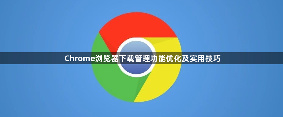 Chrome浏览器下载管理功能优化及实用技巧1