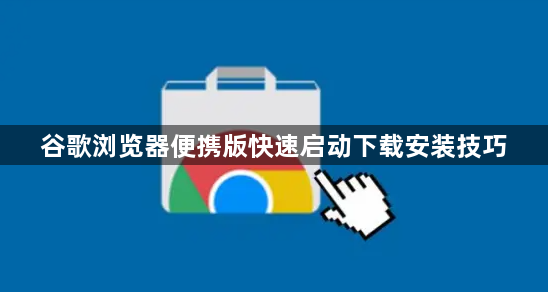 谷歌浏览器便携版快速启动下载安装技巧1