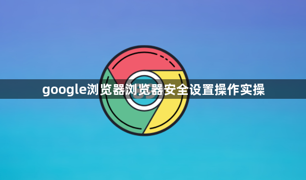 google浏览器浏览器安全设置操作实操1