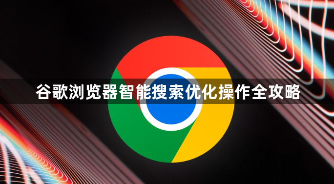 谷歌浏览器智能搜索优化操作全攻略1
