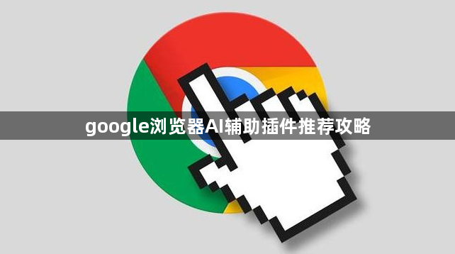 google浏览器AI辅助插件推荐攻略1