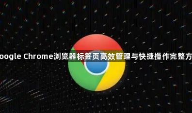 google Chrome浏览器标签页高效管理与快捷操作完整方法1