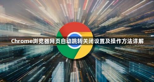 Chrome浏览器网页自动跳转关闭设置及操作方法详解1
