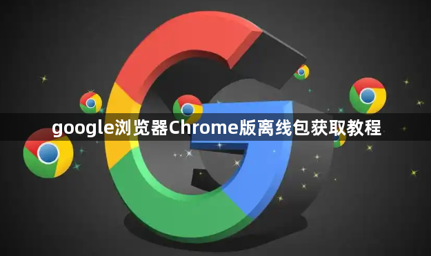 google浏览器Chrome版离线包获取教程1