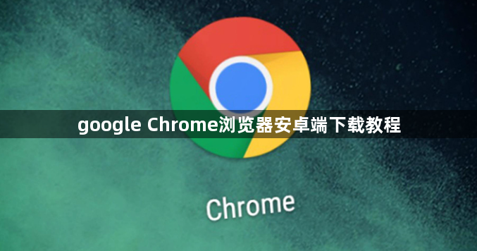 google Chrome浏览器安卓端下载教程1
