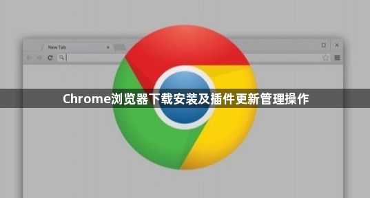 Chrome浏览器下载安装及插件更新管理操作1
