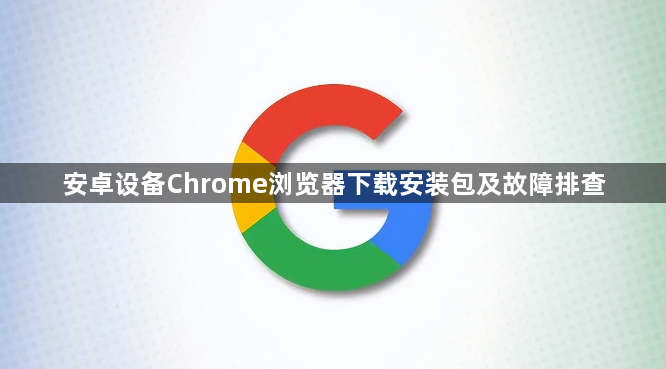 安卓设备Chrome浏览器下载安装包及故障排查1