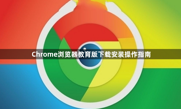 Chrome浏览器教育版下载安装操作指南1