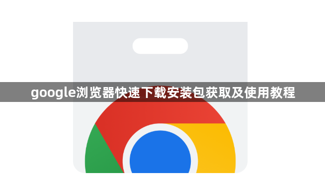 google浏览器快速下载安装包获取及使用教程1