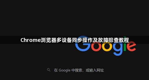 Chrome浏览器多设备同步操作及故障排查教程1