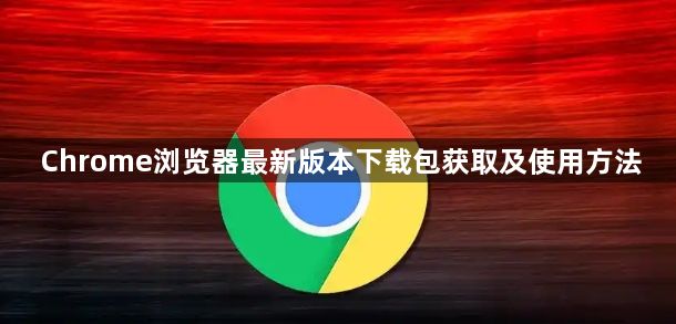 Chrome浏览器最新版本下载包获取及使用方法1