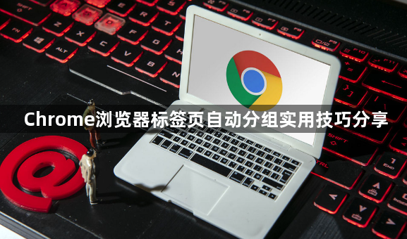 Chrome浏览器标签页自动分组实用技巧分享1