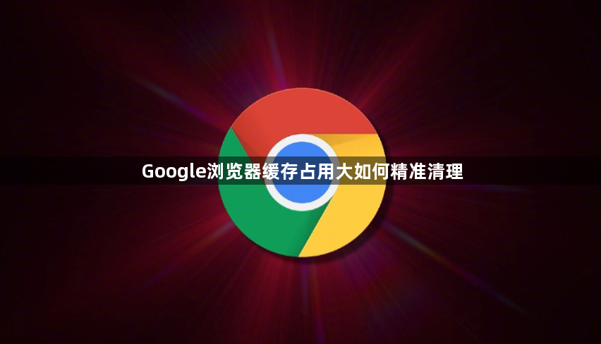 Google浏览器缓存占用大如何精准清理1