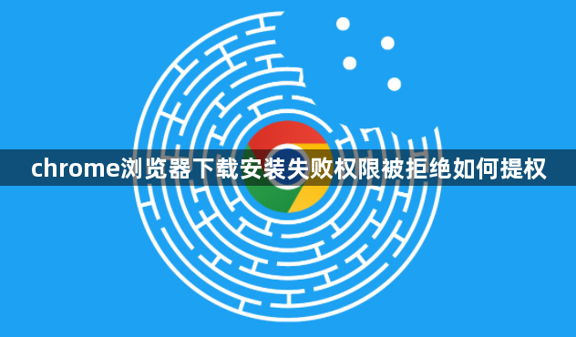 chrome浏览器下载安装失败权限被拒绝如何提权1
