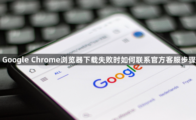Google Chrome浏览器下载失败时如何联系官方客服步骤1