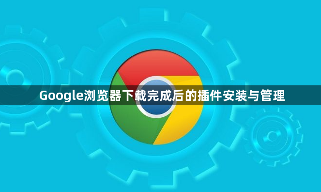 Google浏览器下载完成后的插件安装与管理1