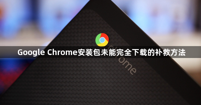 Google Chrome安装包未能完全下载的补救方法1