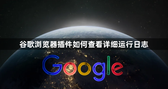 谷歌浏览器插件如何查看详细运行日志1