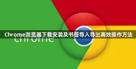 Chrome浏览器下载安装及书签导入导出高效操作方法1