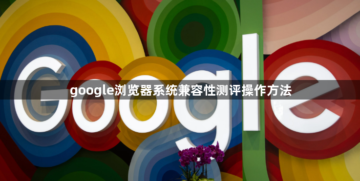 google浏览器系统兼容性测评操作方法1
