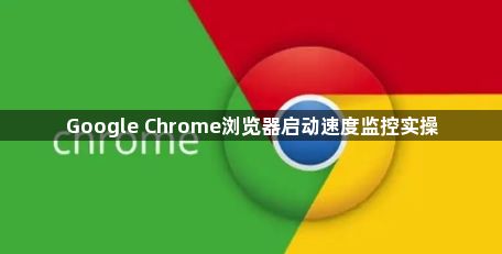 Google Chrome浏览器启动速度监控实操1