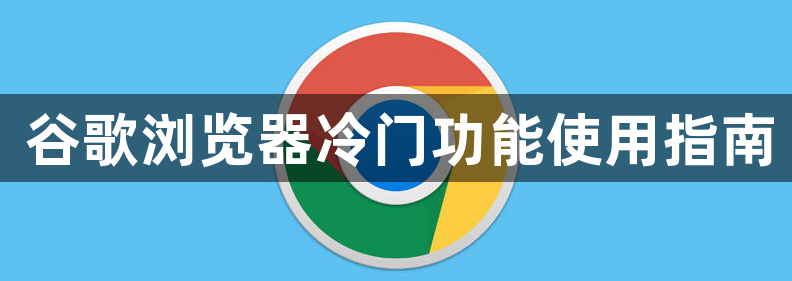 谷歌浏览器冷门功能使用指南1