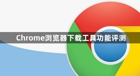 Chrome浏览器下载工具功能评测1