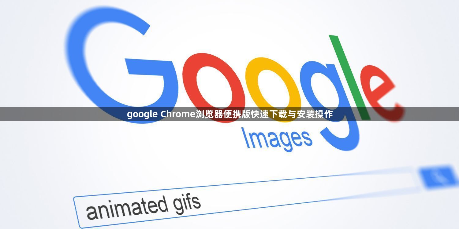 google Chrome浏览器便携版快速下载与安装操作1