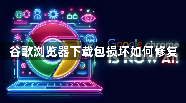 谷歌浏览器下载包损坏如何修复1