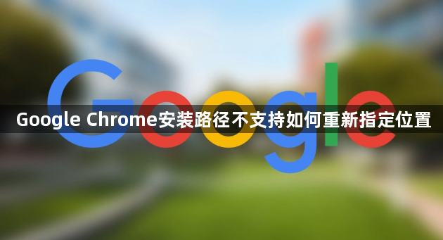 Google Chrome安装路径不支持如何重新指定位置1